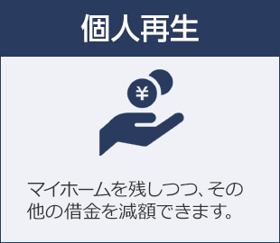 個人再生 マイホームを残しつつ、その他の借金を減額できます。